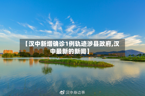 【汉中新增确诊1例轨迹涉县政府,汉中最新的新闻】-第2张图片