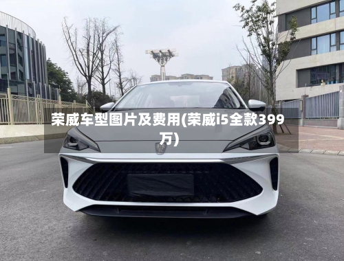 荣威车型图片及费用(荣威i5全款399万)