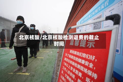 北京核酸/北京核酸检测退费的截止时间