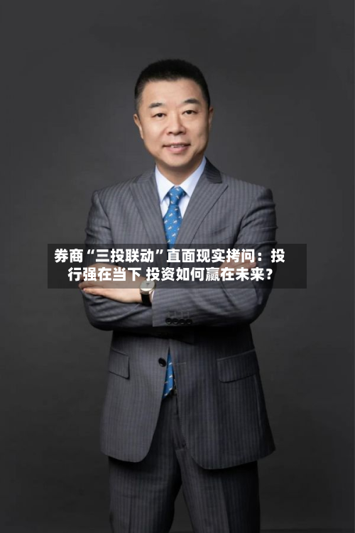 券商“三投联动	”直面现实拷问：投行强在当下 投资如何赢在未来？-第3张图片