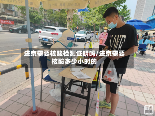 进京需要核酸检测证明吗/进京需要核酸多少小时的-第2张图片