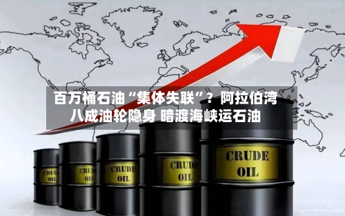 百万桶石油“集体失联”？阿拉伯湾八成油轮隐身 暗渡海峡运石油-第2张图片