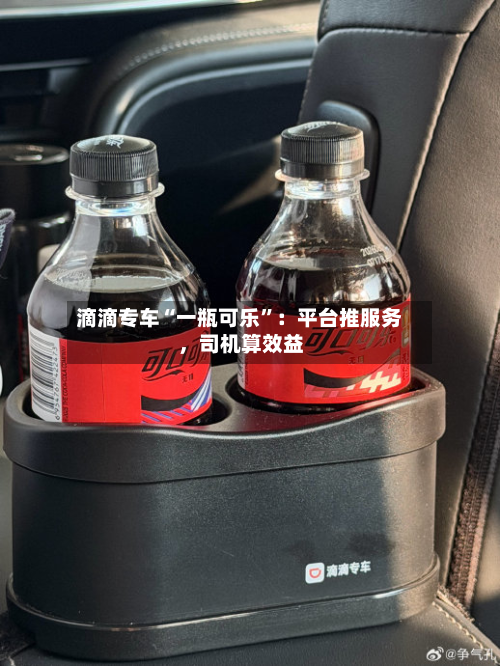 滴滴专车“一瓶可乐”：平台推服务，司机算效益-第1张图片