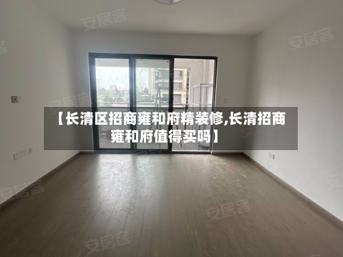 【长清区招商雍和府精装修,长清招商雍和府值得买吗】