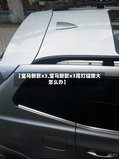 【宝马新款x3,宝马新款x3尾灯缝隙大怎么办】-第2张图片