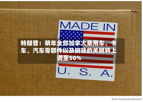 特朗普：明年全部加拿大乘用车	、卡车、汽车零部件以及钢铁的关税将上调至50%-第2张图片