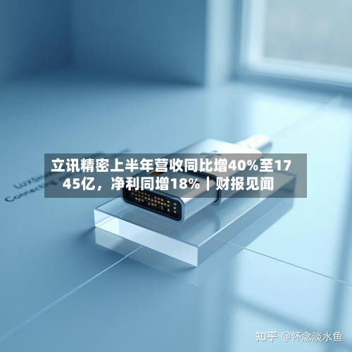 立讯精密上半年营收同比增40%至1745亿，净利同增18%｜财报见闻-第2张图片