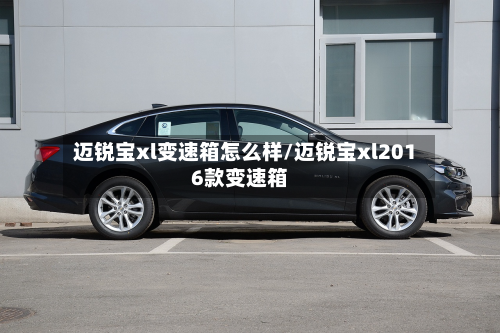 迈锐宝xl变速箱怎么样/迈锐宝xl2016款变速箱-第2张图片