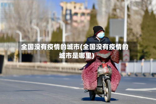 全国没有疫情的城市(全国没有疫情的城市是哪里)