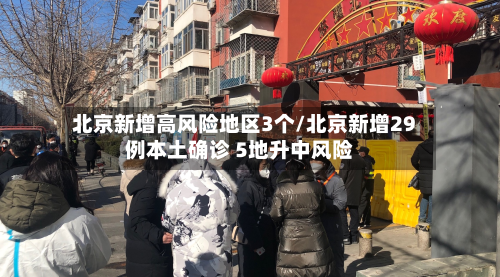 北京新增高风险地区3个/北京新增29例本土确诊 5地升中风险-第2张图片