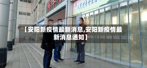 【安阳新疫情最新消息,安阳新疫情最新消息通知】
