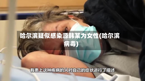 哈尔滨疑似感染源韩某为女性(哈尔滨病毒)