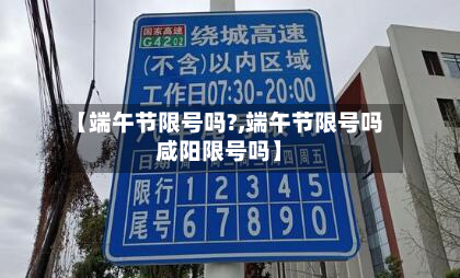 【端午节限号吗?,端午节限号吗咸阳限号吗】