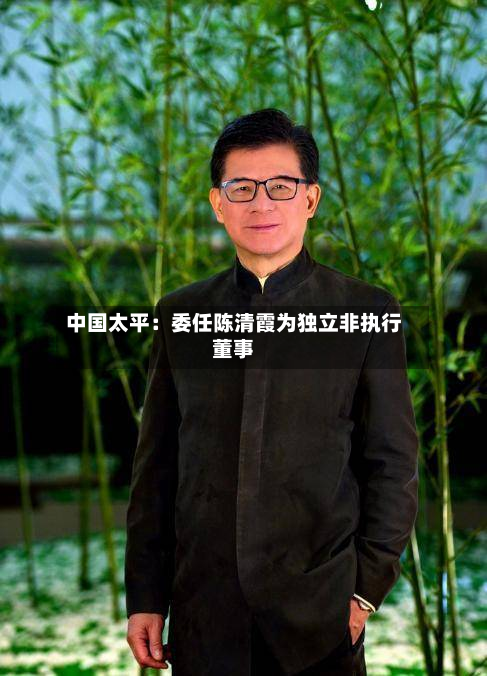 中国太平：委任陈清霞为独立非执行董事