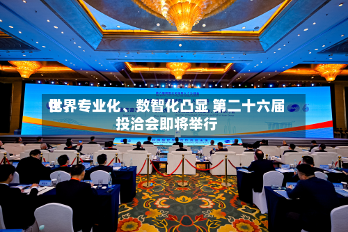 世界化	、专业化、数智化凸显 第二十六届投洽会即将举行-第2张图片