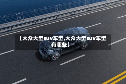 【大众大型suv车型,大众大型suv车型有哪些】-第3张图片