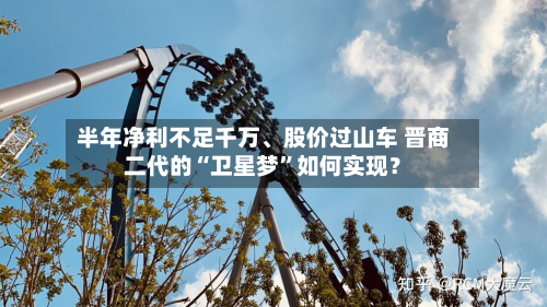 半年净利不足千万、股价过山车 晋商二代的“卫星梦	”如何实现？-第1张图片