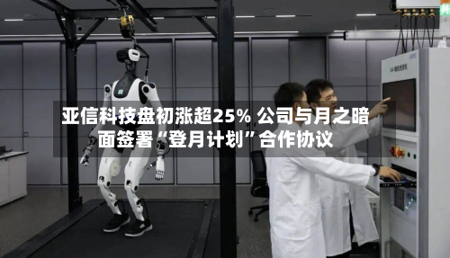 亚信科技盘初涨超25% 公司与月之暗面签署“登月计划”合作协议-第2张图片