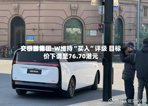 交银世界：小鹏集团-W维持“买入	”评级 目标价下调至76.70港元-第2张图片