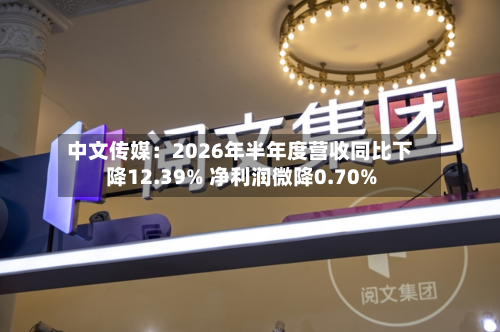 中文传媒：2026年半年度营收同比下降12.39% 净利润微降0.70%