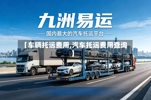 【车辆托运费用,汽车托运费用查询】