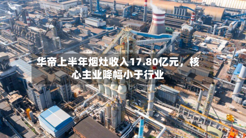 华帝上半年烟灶收入17.80亿元，核心主业降幅小于行业-第3张图片