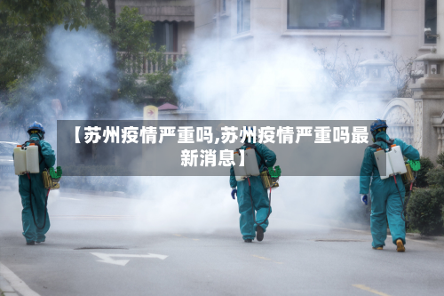 【苏州疫情严重吗,苏州疫情严重吗最新消息】
