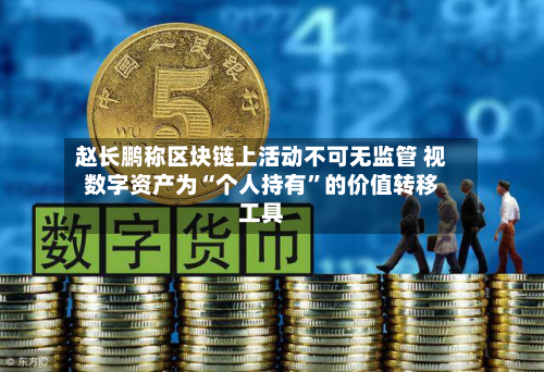 赵长鹏称区块链上活动不可无监管 视数字资产为“个人持有”的价值转移工具