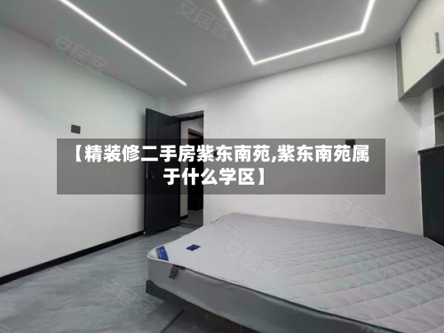 【精装修二手房紫东南苑,紫东南苑属于什么学区】