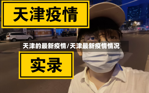 天津的最新疫情/天津最新疫情情况