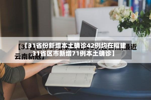 【31省份新增本土确诊42例均在福建,31省区市新增71例本土确诊】-第2张图片