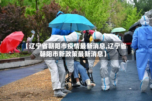【辽宁省朝阳市疫情最新消息,辽宁省朝阳市新政策最新消息】