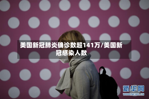 美国新冠肺炎确诊数超141万/美国新冠感染人数