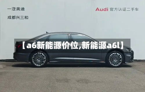 【a6新能源价位,新能源a6l】-第2张图片