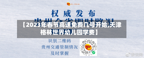 【2023年春节高速免费几号开始,天津格林世界幼儿园学费】-第3张图片