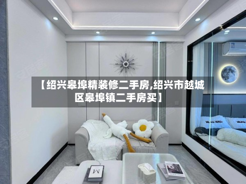【绍兴皋埠精装修二手房,绍兴市越城区皋埠镇二手房买】