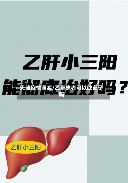 天津疫情源头/乙肝患者可以吃茄子吗