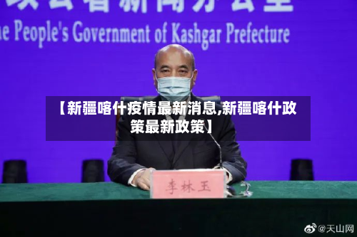 【新疆喀什疫情最新消息,新疆喀什政策最新政策】