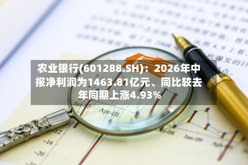 农业银行(601288.SH)：2026年中报净利润为1463.81亿元	、同比较去年同期上涨4.93%-第2张图片