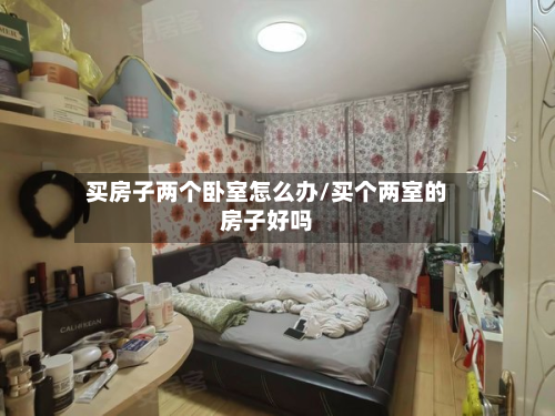 买房子两个卧室怎么办/买个两室的房子好吗-第3张图片