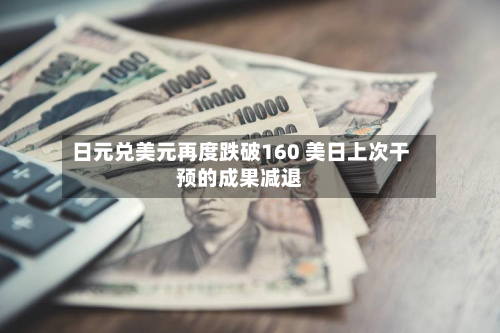 日元兑美元再度跌破160 美日上次干预的成果减退-第2张图片