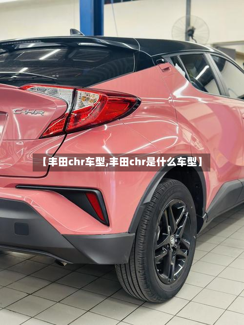 【丰田chr车型,丰田chr是什么车型】