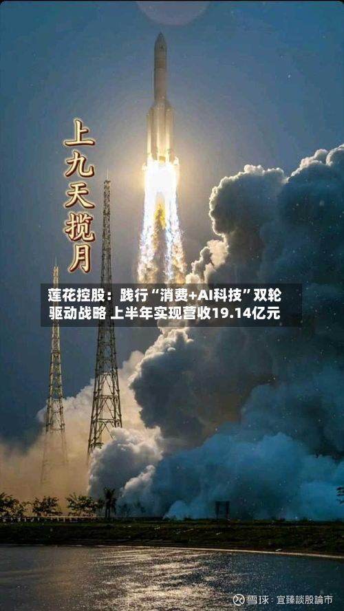 莲花控股：践行“消费+AI科技	”双轮驱动战略 上半年实现营收19.14亿元-第3张图片