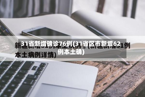 31省新增确诊76例(31省区市新增62例本土确)