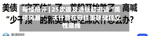 每经热评 | 25次提及通胀却避谈“美债风暴”，沃什意在守住美联储独立性底线-第2张图片