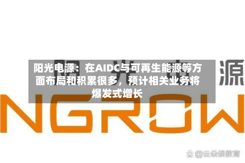 阳光电源：在AIDC与可再生能源等方面布局和积累很多	，预计相关业务将爆发式增长-第2张图片
