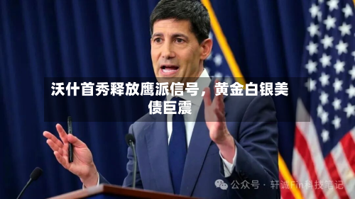 沃什首秀释放鹰派信号	，黄金白银美债巨震-第2张图片