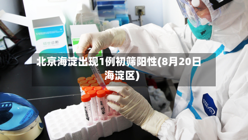 北京海淀出现1例初筛阳性(8月20日海淀区)-第2张图片