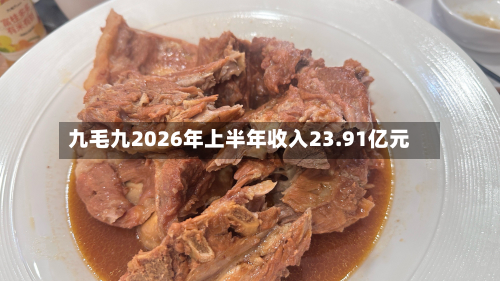 九毛九2026年上半年收入23.91亿元