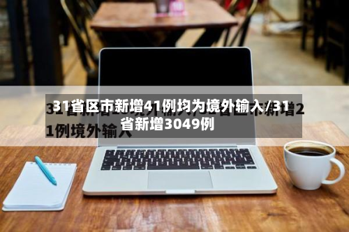31省区市新增41例均为境外输入/31省新增3049例-第2张图片